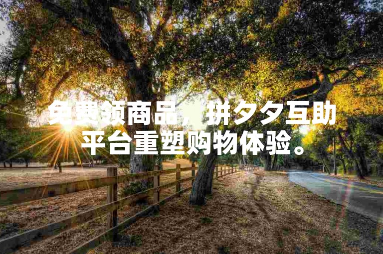 免费领商品，拼夕夕互助平台重塑购物体验。