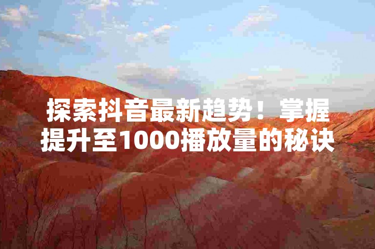 探索抖音最新趋势！掌握提升至1000播放量的秘诀与策略，助你在短视频界迅速崭露头角，马上行动开启你的热门之旅。