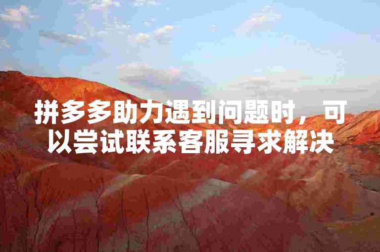 拼多多助力遇到问题时，可以尝试联系客服寻求解决方案。