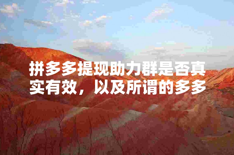 拼多多提现助力群是否真实有效，以及所谓的多多助力软件是否可靠，这些都是用户在使用平台服务时需要仔细辨别的问题。