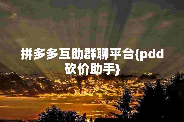 拼多多互助群聊平台{pdd砍价助手}