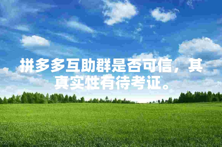 拼多多互助群是否可信，其真实性有待考证。