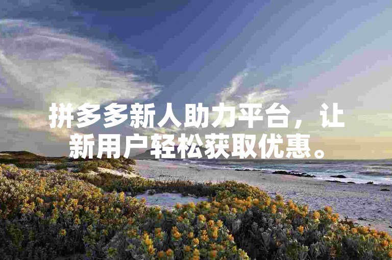 拼多多新人助力平台，让新用户轻松获取优惠。