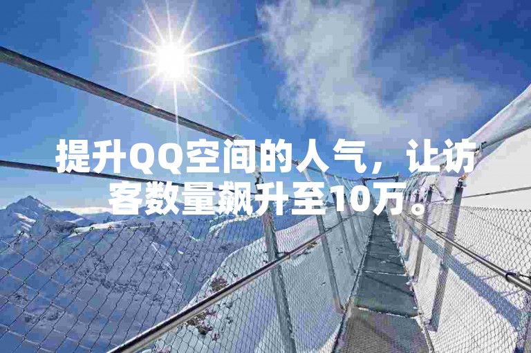 提升QQ空间的人气，让访客数量飙升至10万。