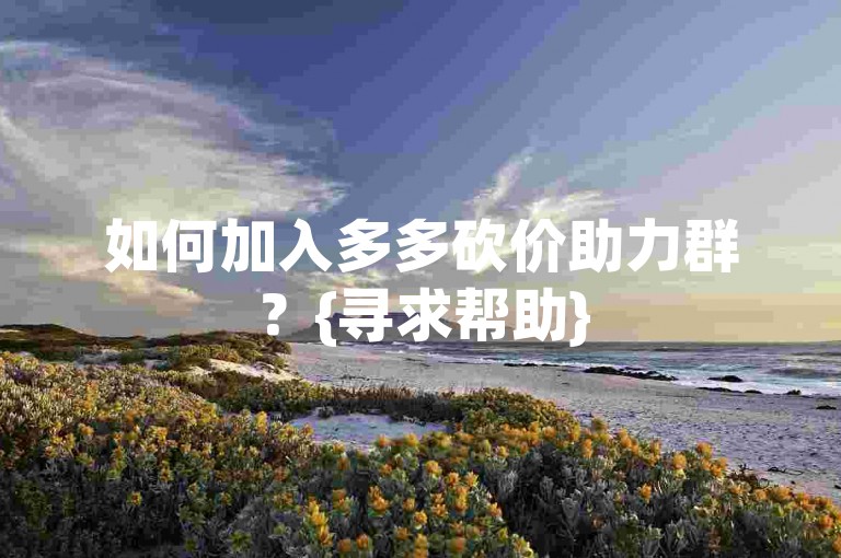 如何加入多多砍价助力群？{寻求帮助}