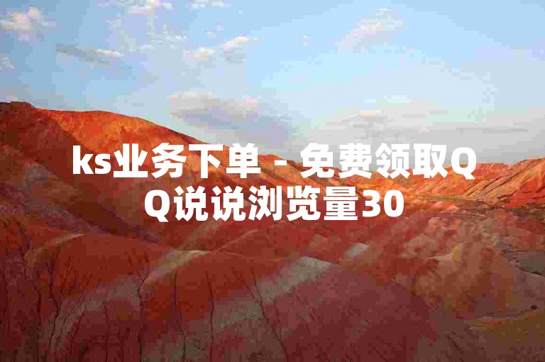 ks业务下单 - 免费领取QQ说说浏览量30