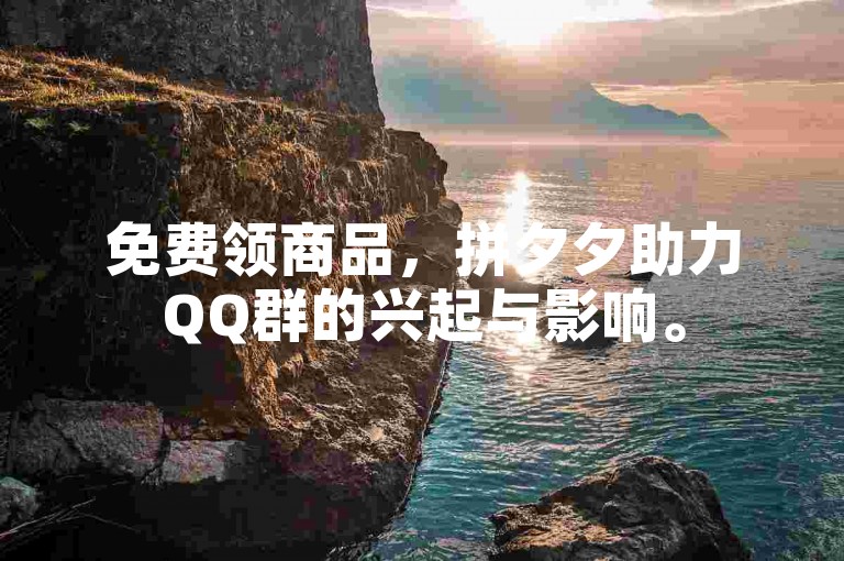 免费领商品，拼夕夕助力QQ群的兴起与影响。