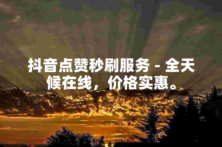 抖音点赞秒刷服务 - 全天候在线，价格实惠。