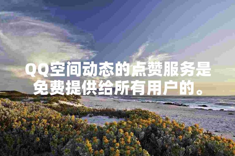 QQ空间动态的点赞服务是免费提供给所有用户的。