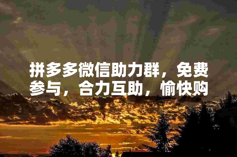 拼多多微信助力群，免费参与，合力互助，愉快购物。