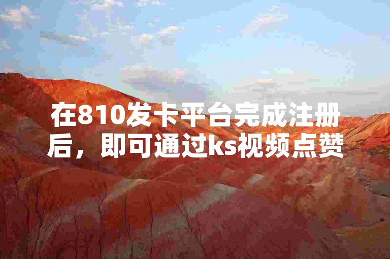 在810发卡平台完成注册后，即可通过ks视频点赞评论的点赞链接入口进行操作，同时还能在该抖币充值网站进行抖币充值。