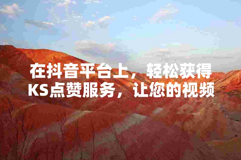 在抖音平台上，轻松获得KS点赞服务，让您的视频瞬间走红。