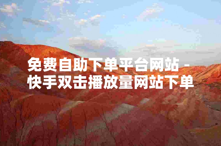 免费自助下单平台网站 - 快手双击播放量网站下单低价，这是否可信？