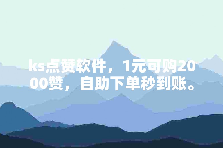 ks点赞软件，1元可购2000赞，自助下单秒到账。