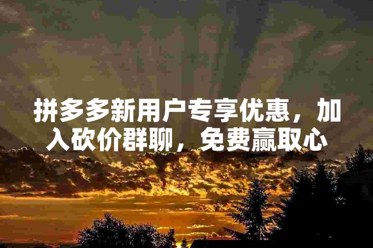 拼多多新用户专享优惠，加入砍价群聊，免费赢取心仪商品。