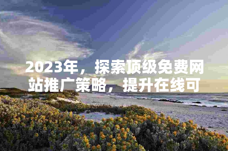 2023年，探索顶级免费网站推广策略，提升在线可见度。