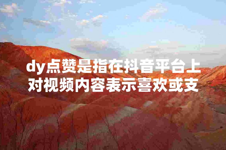 dy点赞是指在抖音平台上对视频内容表示喜欢或支持的行为。