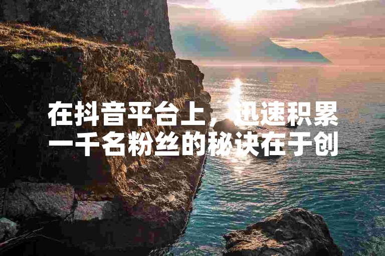在抖音平台上，迅速积累一千名粉丝的秘诀在于创造独特且引人入胜的内容，同时积极与观众互动，利用热门话题和挑战提升曝光率。