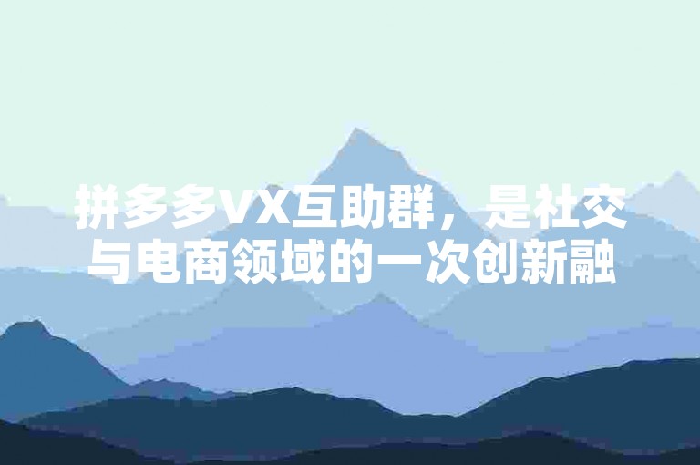 拼多多VX互助群，是社交与电商领域的一次创新融合。