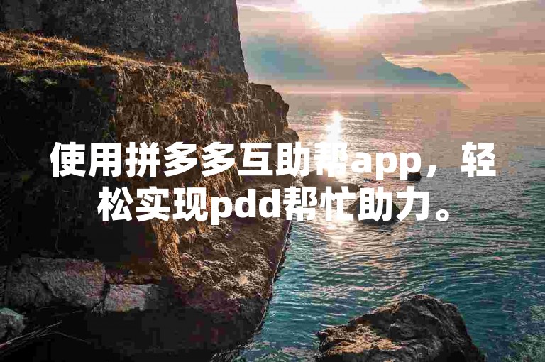 使用拼多多互助帮app，轻松实现pdd帮忙助力。