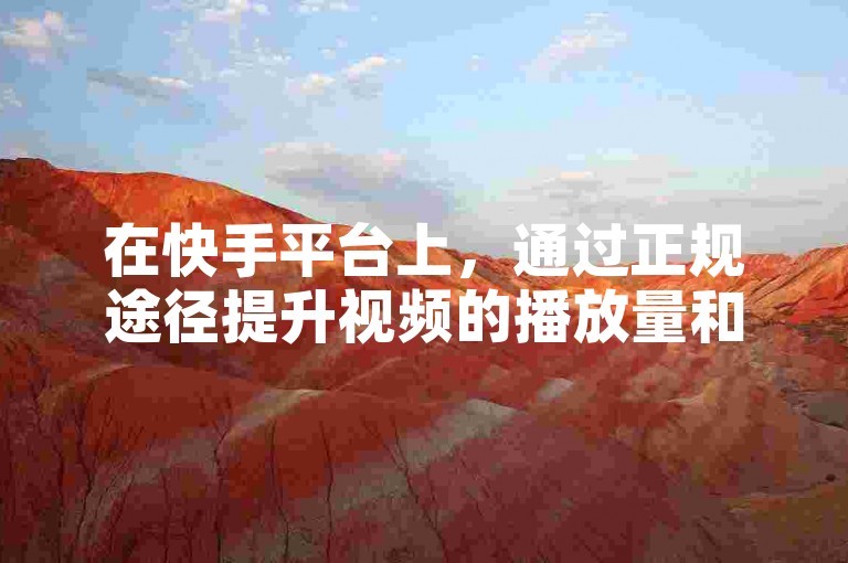 在快手平台上，通过正规途径提升视频的播放量和点赞数是增加曝光的有效方式。