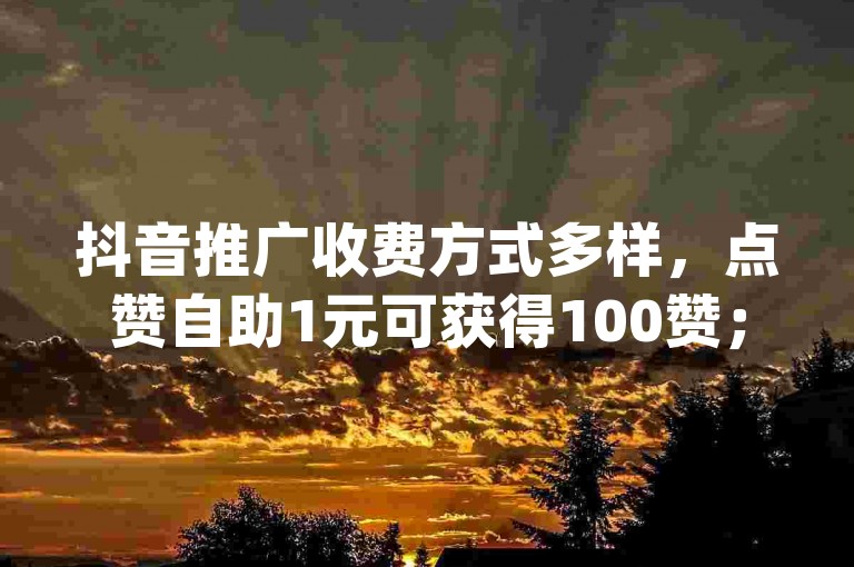 抖音推广收费方式多样，点赞自助1元可获得100赞；快手涨粉生成工具可在特定平台下载；qq超级会员可通过官方渠道充值。