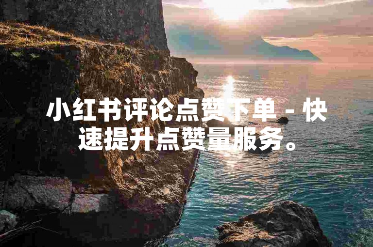 小红书评论点赞下单 - 快速提升点赞量服务。