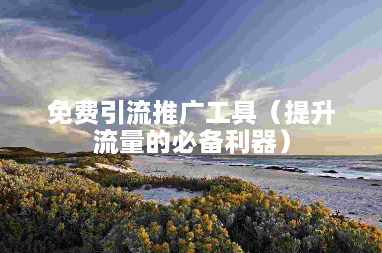 免费引流推广工具（提升流量的必备利器）