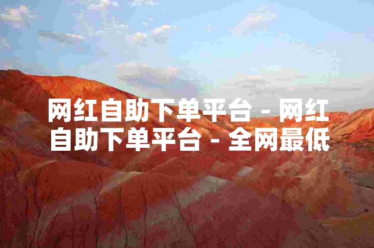 网红自助下单平台 - 网红自助下单平台 - 全网最低价自助下单