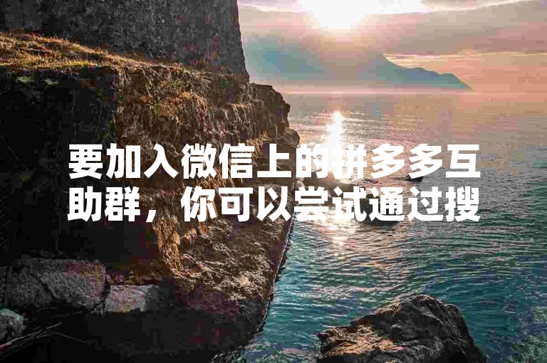 要加入微信上的拼多多互助群，你可以尝试通过搜索相关的公众号或在社交媒体平台上寻找邀请链接。