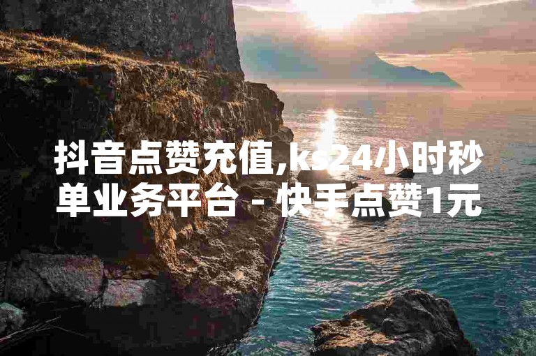 抖音点赞充值,ks24小时秒单业务平台 - 快手点赞1元100个赞购买网址 - 抖音低价下单网站。，请注意，以上内容仅供参考，实际使用时请确保遵守相关法律法规和平台规定。