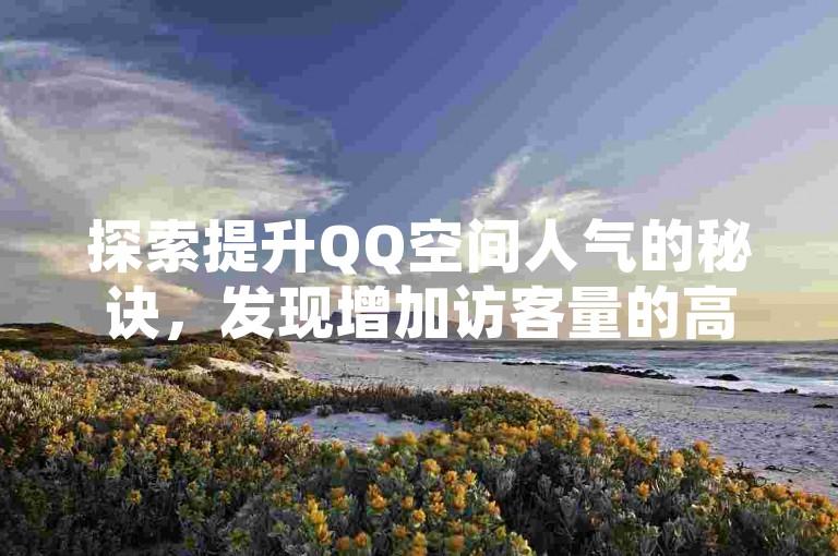 探索提升QQ空间人气的秘诀，发现增加访客量的高效途径。