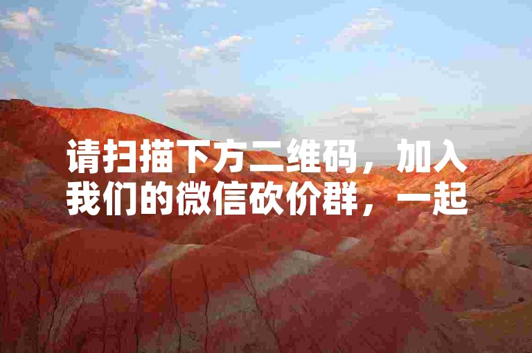 请扫描下方二维码，加入我们的微信砍价群，一起享受PDD新人号的超值优惠！