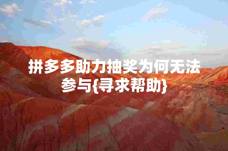 拼多多助力抽奖为何无法参与{寻求帮助}