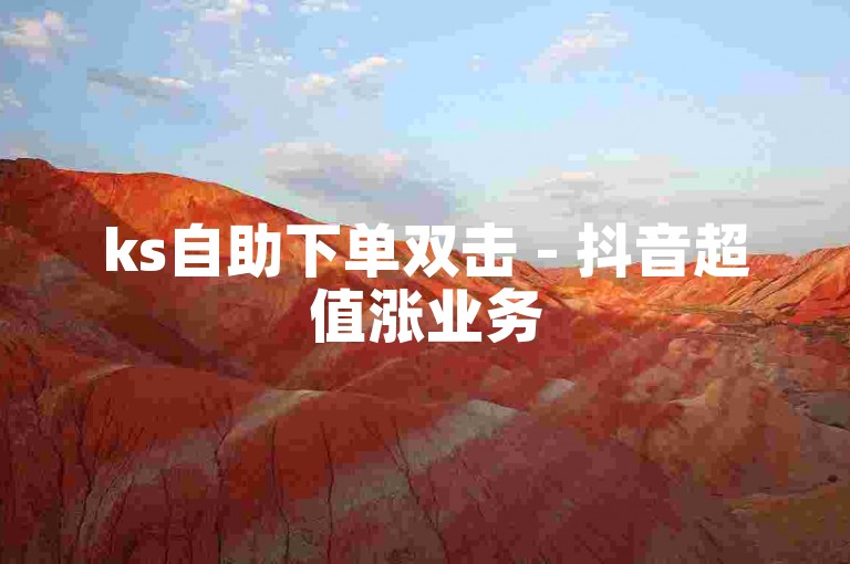 ks自助下单双击 - 抖音超值涨业务