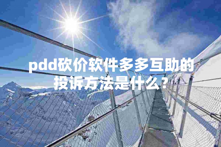 pdd砍价软件多多互助的投诉方法是什么？