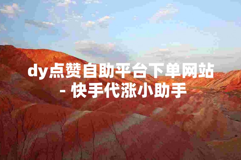 dy点赞自助平台下单网站 - 快手代涨小助手