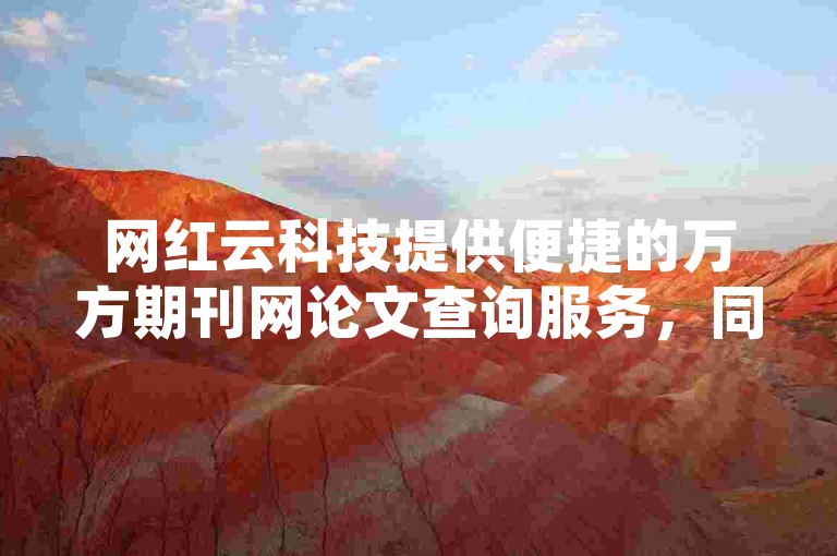 网红云科技提供便捷的万方期刊网论文查询服务，同时支持KS自助下单，价格优惠。