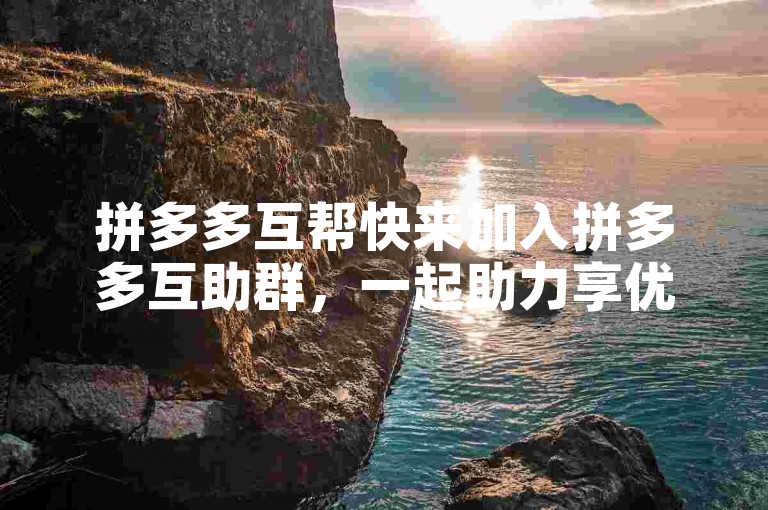 拼多多互帮快来加入拼多多互助群，一起助力享优惠！