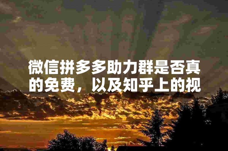 微信拼多多助力群是否真的免费，以及知乎上的视频解析内容，都是用户关注的热点话题。