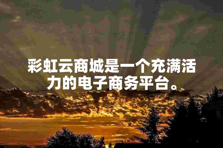 彩虹云商城是一个充满活力的电子商务平台。