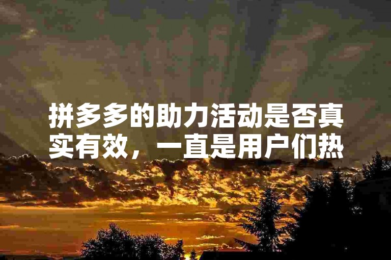 拼多多的助力活动是否真实有效，一直是用户们热议的话题。