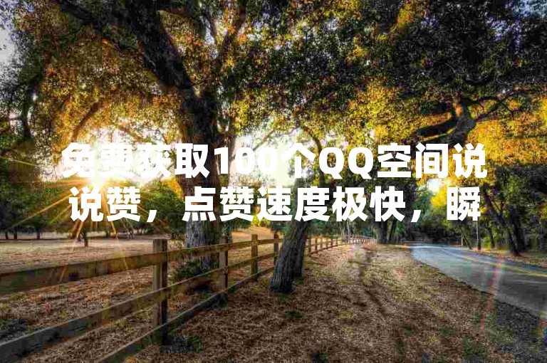 免费获取100个QQ空间说说赞，点赞速度极快，瞬间提升你的空间人气！