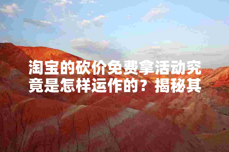 淘宝的砍价免费拿活动究竟是怎样运作的？揭秘其背后的商业逻辑和用户参与策略。
