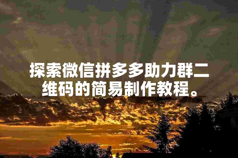 探索微信拼多多助力群二维码的简易制作教程。