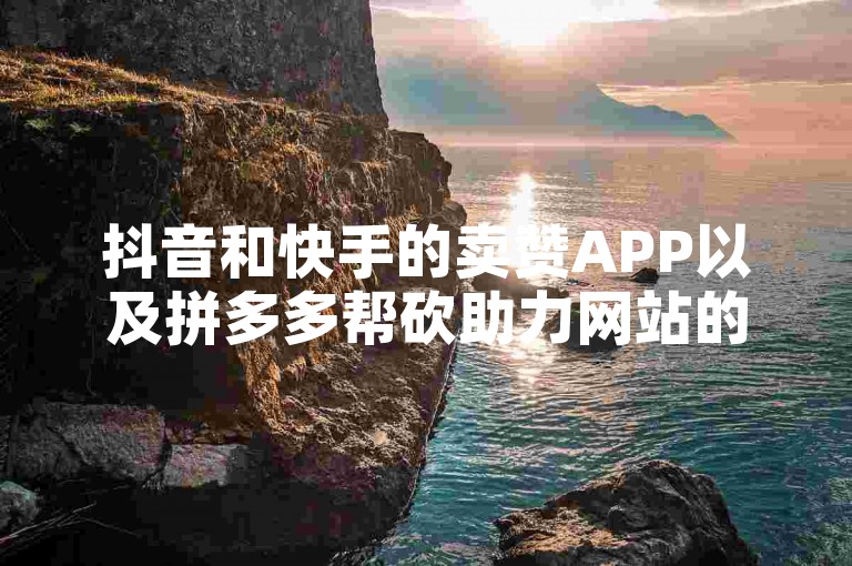 抖音和快手的卖赞APP以及拼多多帮砍助力网站的便宜原因与反馈建议，还有如何应对快手上老头粉的问题，都是当前社交媒体运营中值得关注的现象。