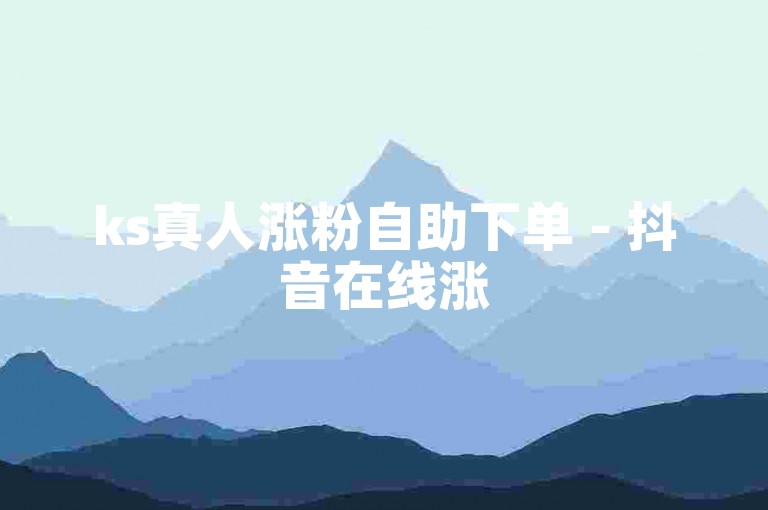 ks真人涨粉自助下单 - 抖音在线涨500个浏览网站，助你快速提升视频曝光度。