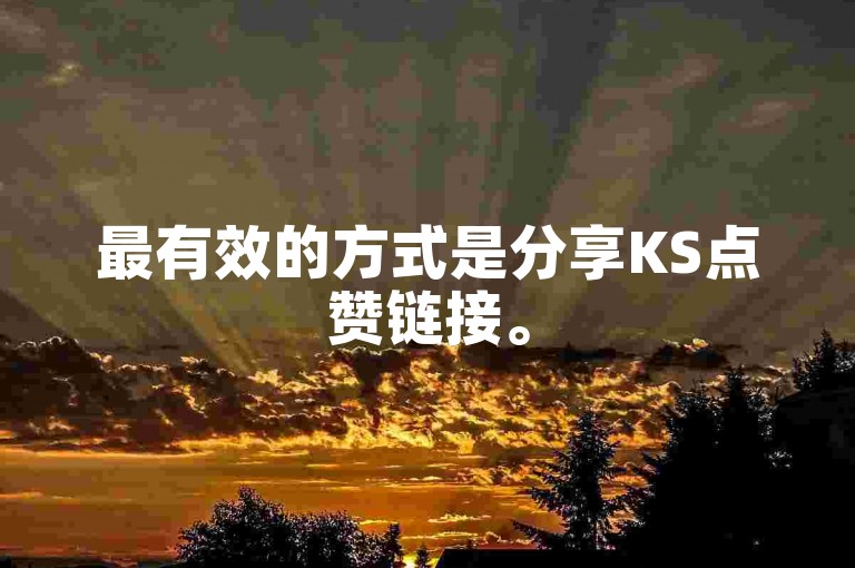 最有效的方式是分享KS点赞链接。