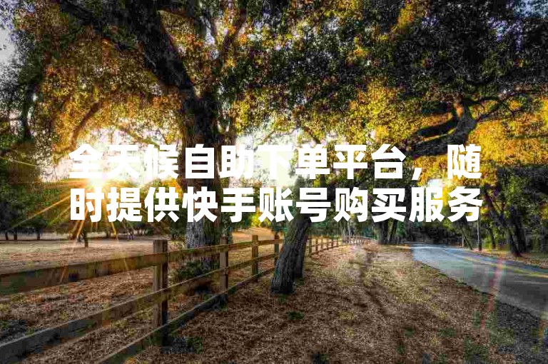 全天候自助下单平台，随时提供快手账号购买服务。