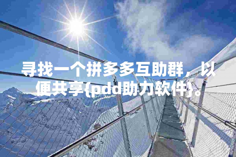 寻找一个拼多多互助群，以便共享{pdd助力软件}。